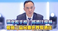 酒业舵手榜｜郎酒汪俊林：极致三品问鼎世界级酒庄